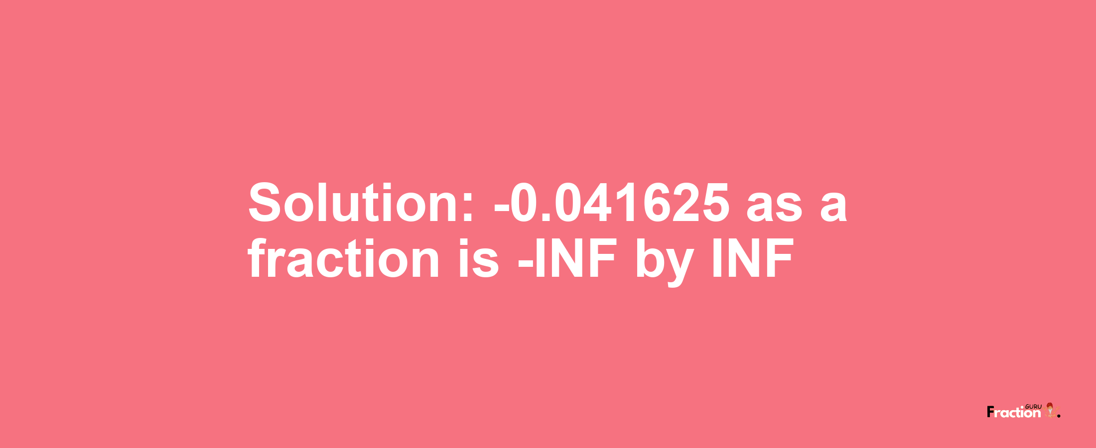 Solution:-0.041625 as a fraction is -INF/INF